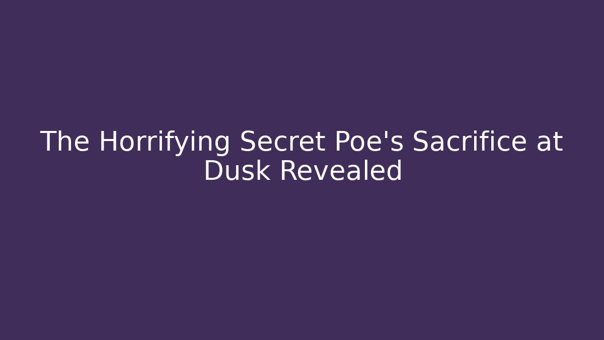 The Horrifying Secret Poe's Sacrifice at Dusk Revealed