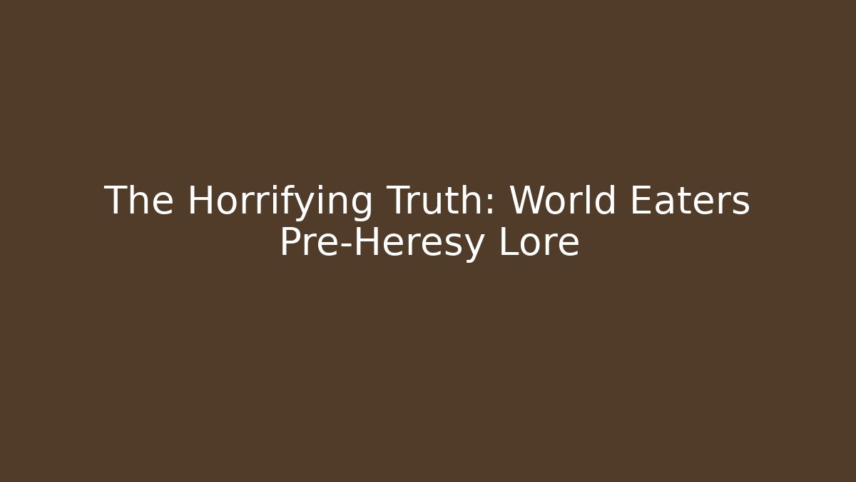 The Horrifying Truth: World Eaters Pre-Heresy Lore - Critter Realm