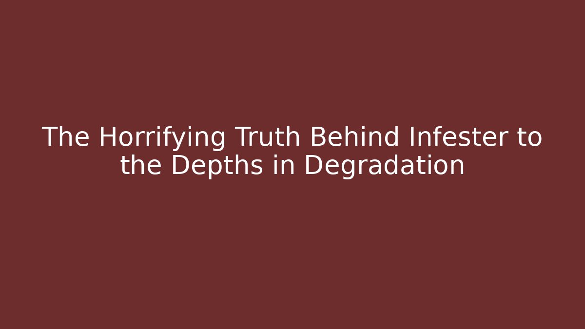 The Horrifying Truth Behind Infester to the Depths in Degradation