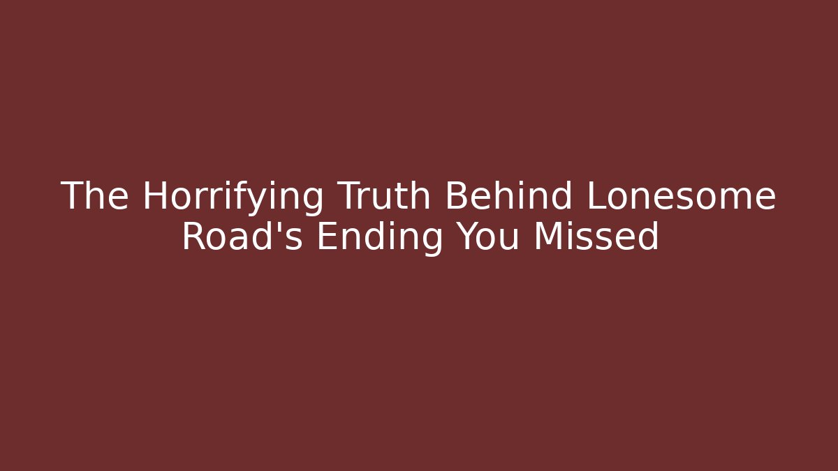 The Horrifying Truth Behind Lonesome Road's Ending You Missed