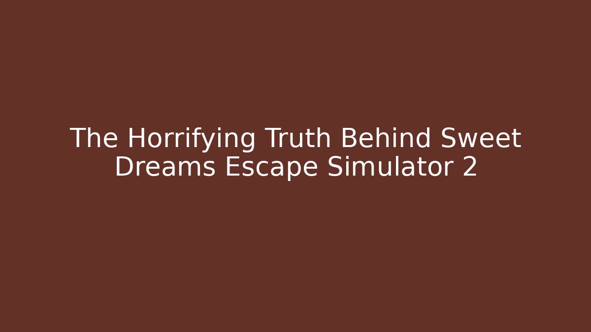 The Horrifying Truth Behind Sweet Dreams Escape Simulator 2