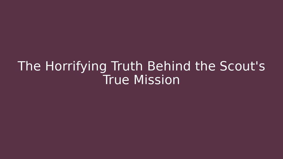 The Horrifying Truth Behind the Scout's True Mission