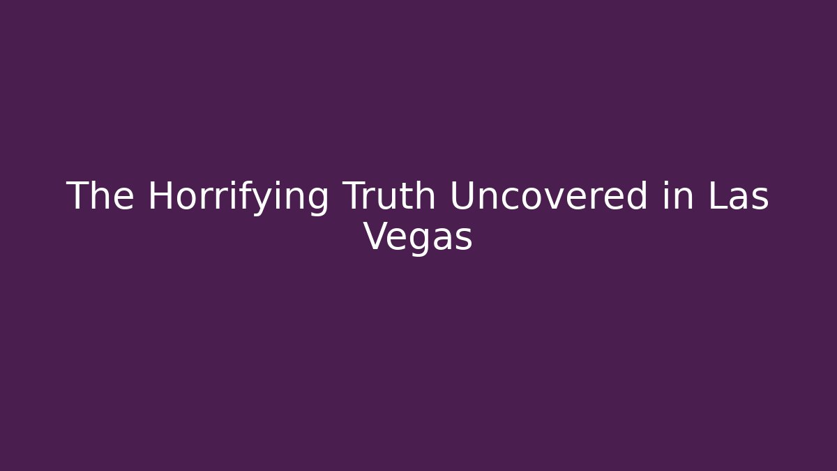 The Horrifying Truth Uncovered in Las Vegas