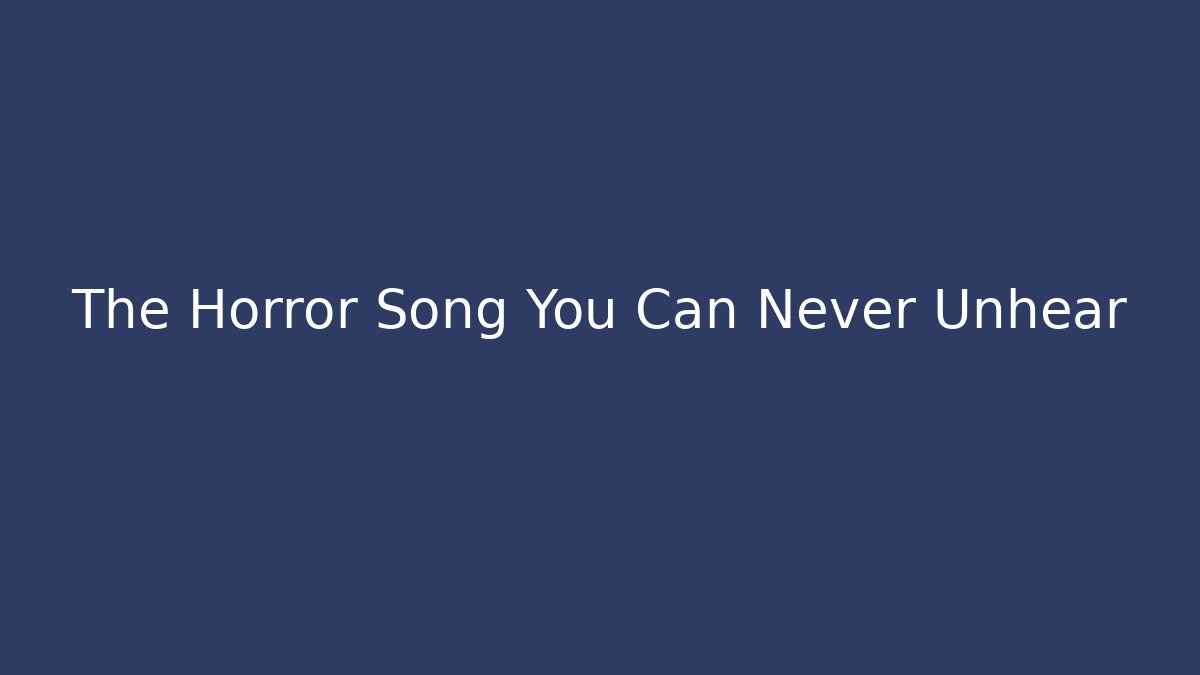 The Horror Song You Can Never Unhear