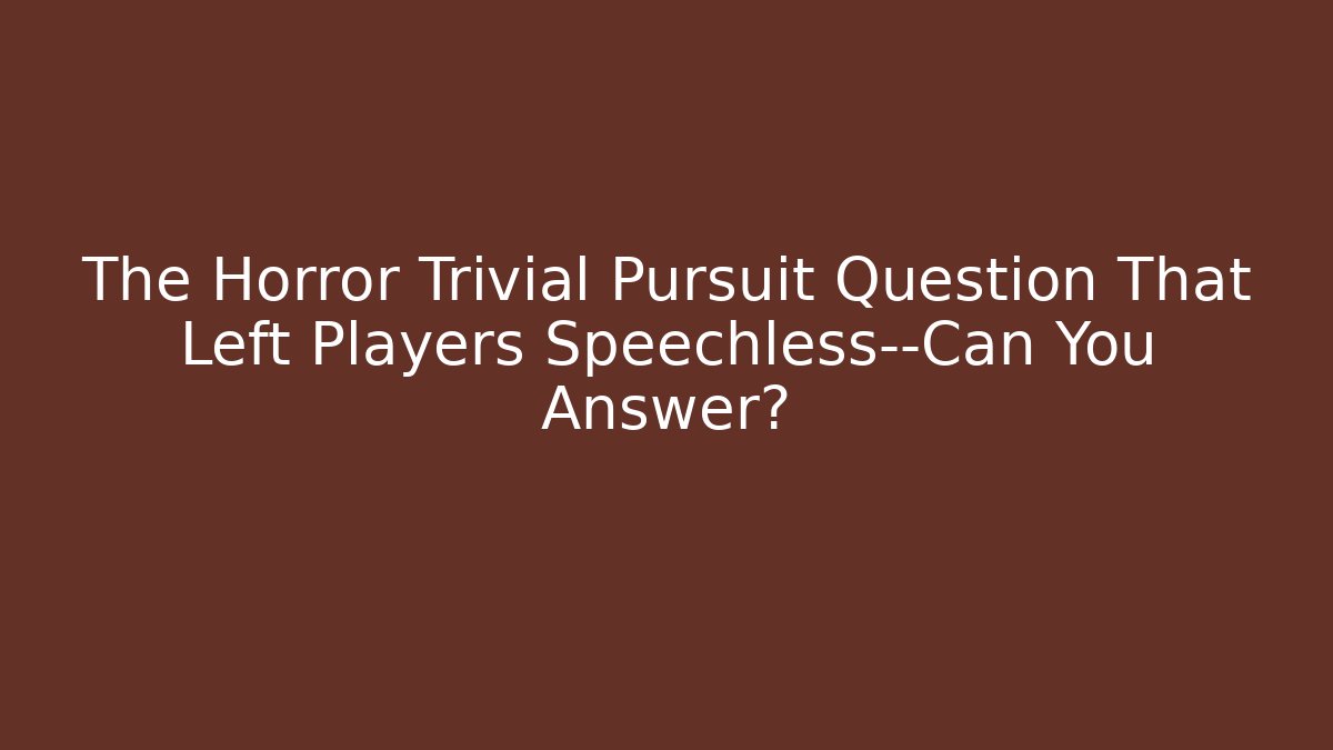 The Horror Trivial Pursuit Question That Left Players Speechless—Can You Answer?