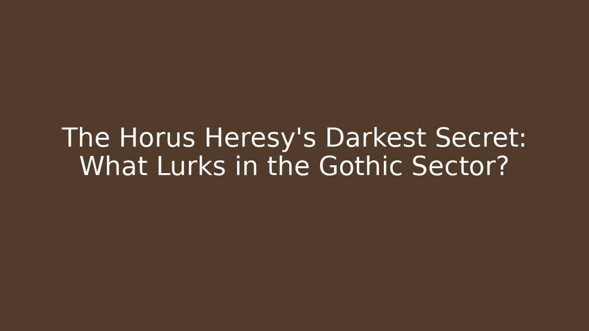 The Horus Heresy's Darkest Secret: What Lurks in the Gothic Sector?