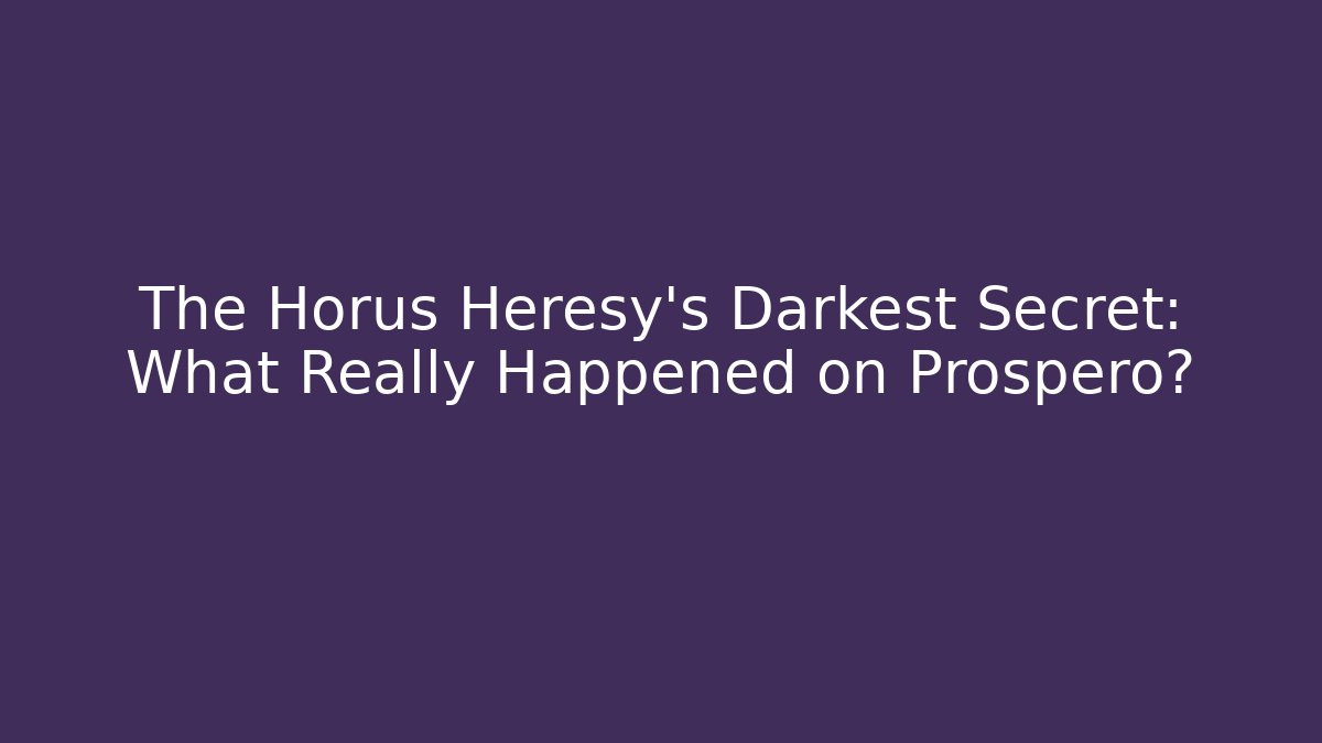 The Horus Heresy's Darkest Secret: What Really Happened on Prospero?