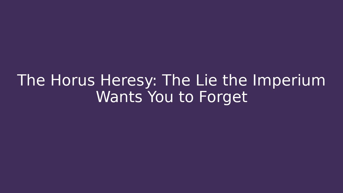 The Horus Heresy: The Lie the Imperium Wants You to Forget