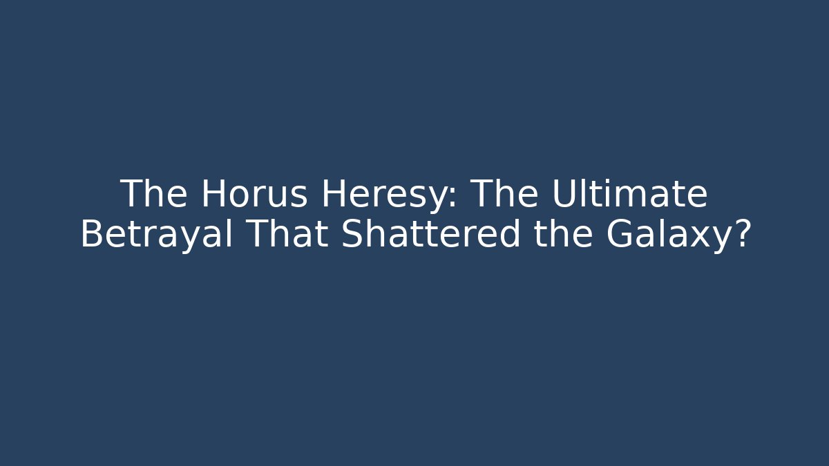 The Horus Heresy: The Ultimate Betrayal That Shattered the Galaxy?