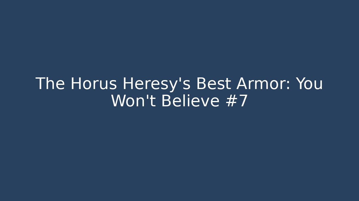 The Horus Heresy’s Best Armor: You Won’t Believe #7