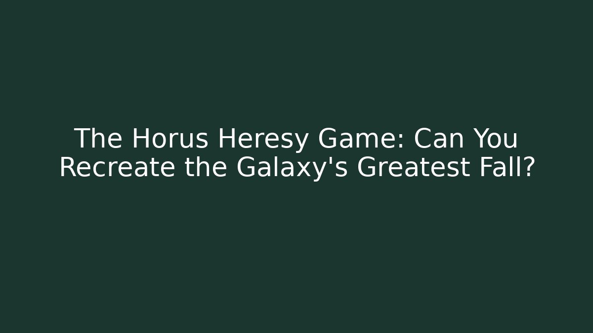 The Horus Heresy Game: Can You Recreate the Galaxy's Greatest Fall?