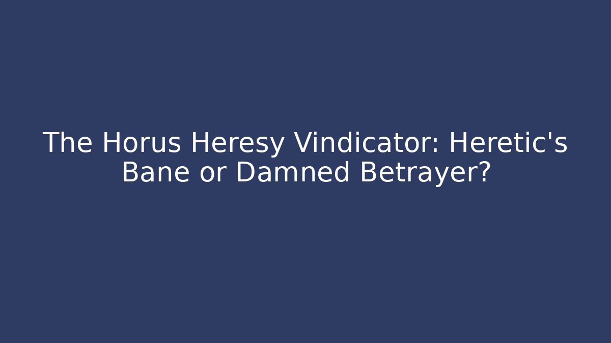 The Horus Heresy Vindicator: Heretic's Bane or Damned Betrayer?