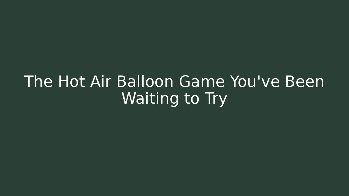 The Hot Air Balloon Game You’ve Been Waiting to Try - Critter Realm