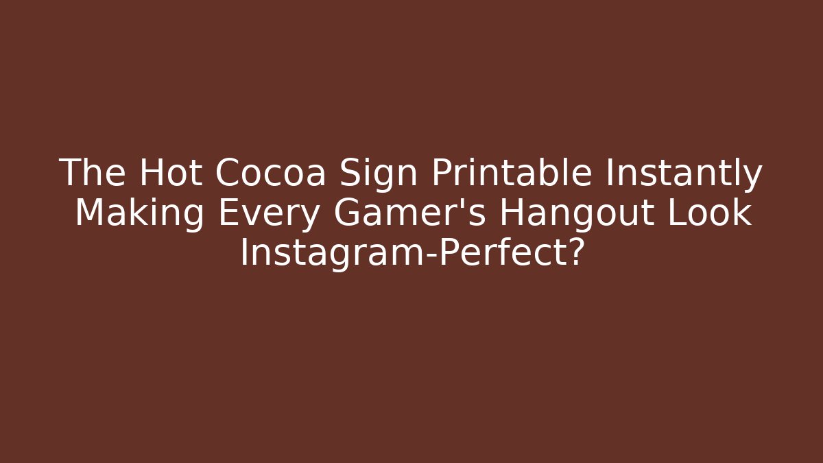 The Hot Cocoa Sign Printable Instantly Making Every Gamer's Hangout Look Instagram-Perfect?