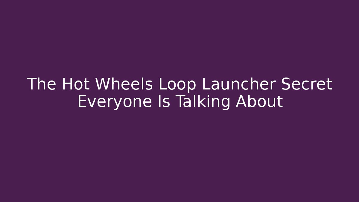 The Hot Wheels Loop Launcher Secret Everyone Is Talking About - Critter Realm