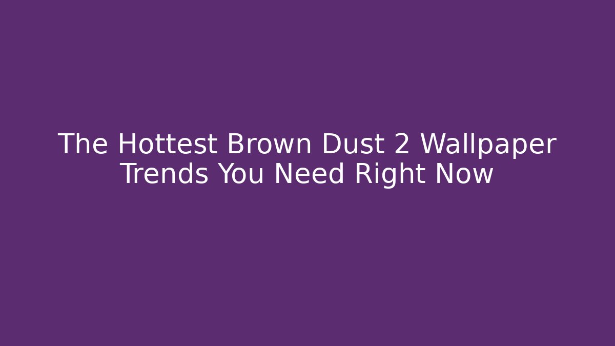 The Hottest Brown Dust 2 Wallpaper Trends You Need Right Now