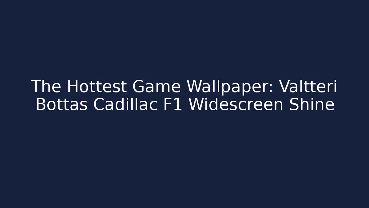 The Hottest Game Wallpaper: Valtteri Bottas Cadillac F1 Widescreen Shine