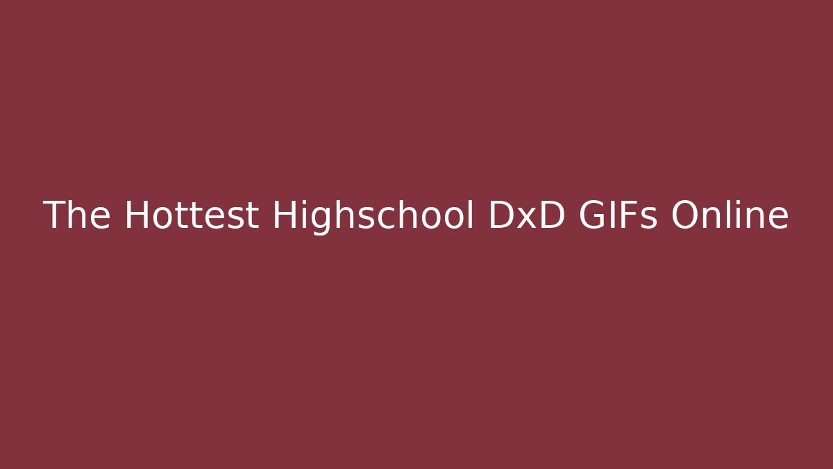 The Hottest Highschool DxD GIFs Online