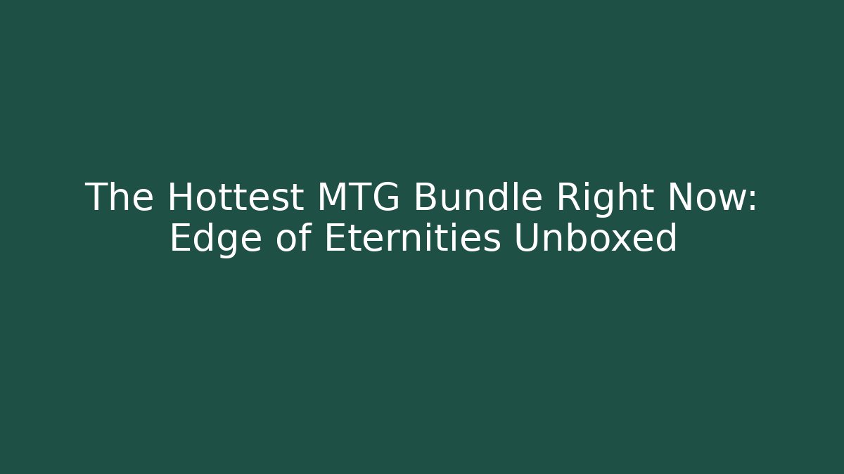 The Hottest MTG Bundle Right Now: Edge of Eternities Unboxed
