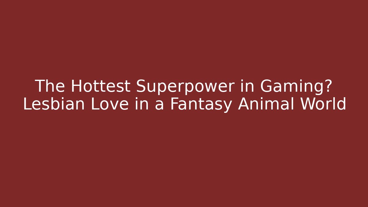 The Hottest Superpower in Gaming? Lesbian Love in a Fantasy Animal World