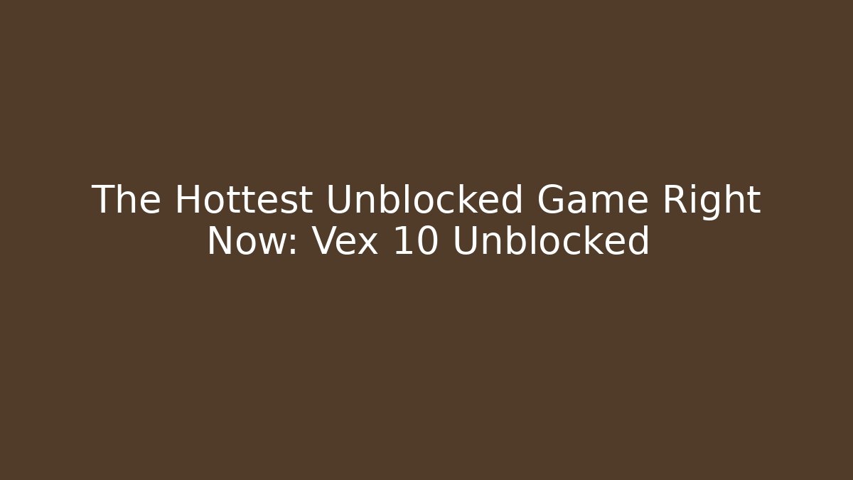 The Hottest Unblocked Game Right Now: Vex 10 Unblocked