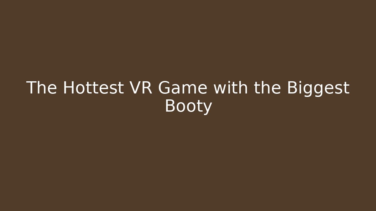The Hottest VR Game with the Biggest Booty