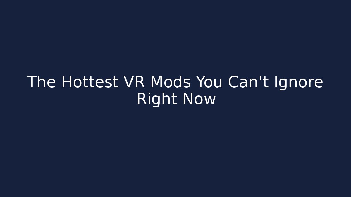 The Hottest VR Mods You Can't Ignore Right Now