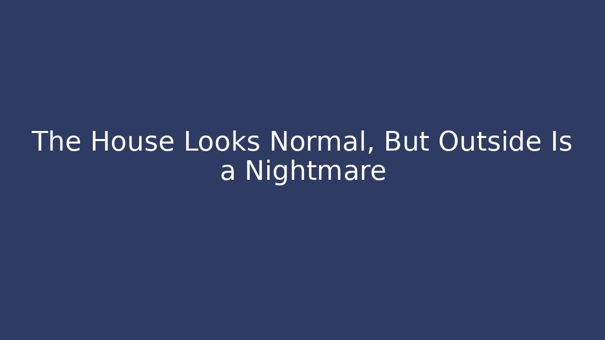 The House Looks Normal, But Outside Is a Nightmare