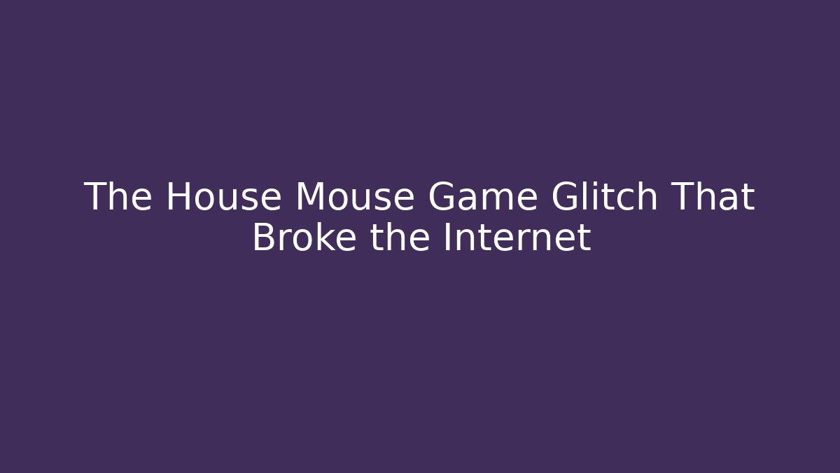 The House Mouse Game Glitch That Broke the Internet - Critter Realm