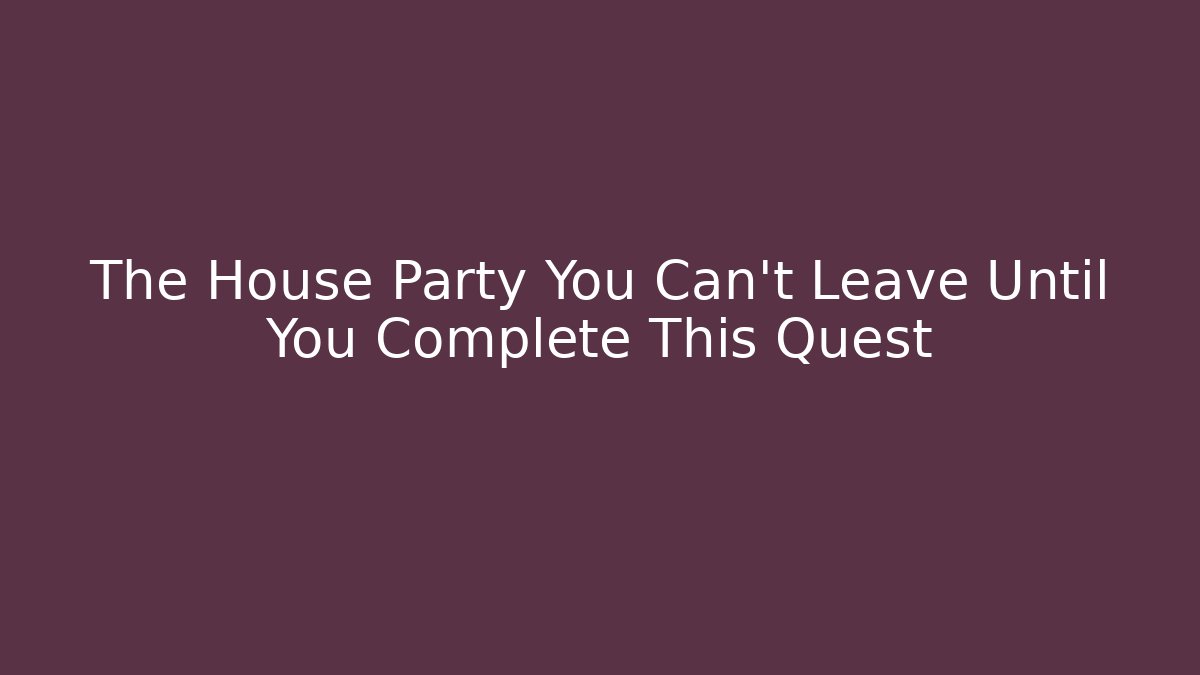 The House Party You Can't Leave Until You Complete This Quest