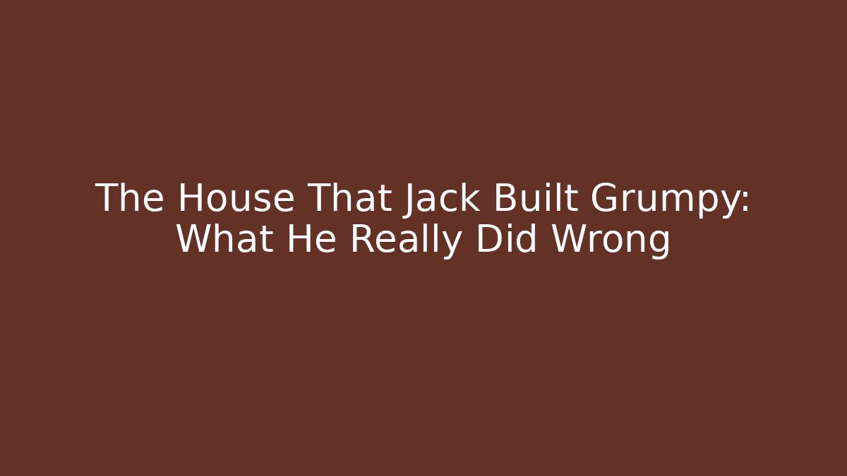 The House That Jack Built Grumpy: What He Really Did Wrong