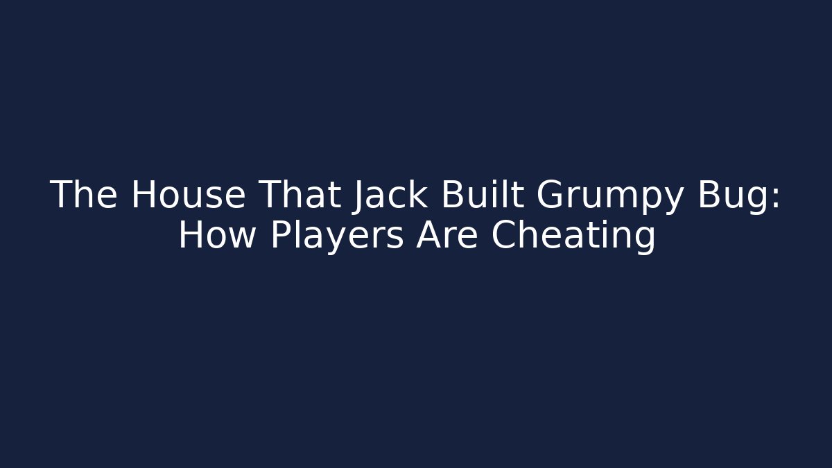 The House That Jack Built Grumpy Bug: How Players Are Cheating