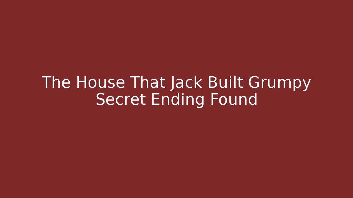 The House That Jack Built Grumpy Secret Ending Found