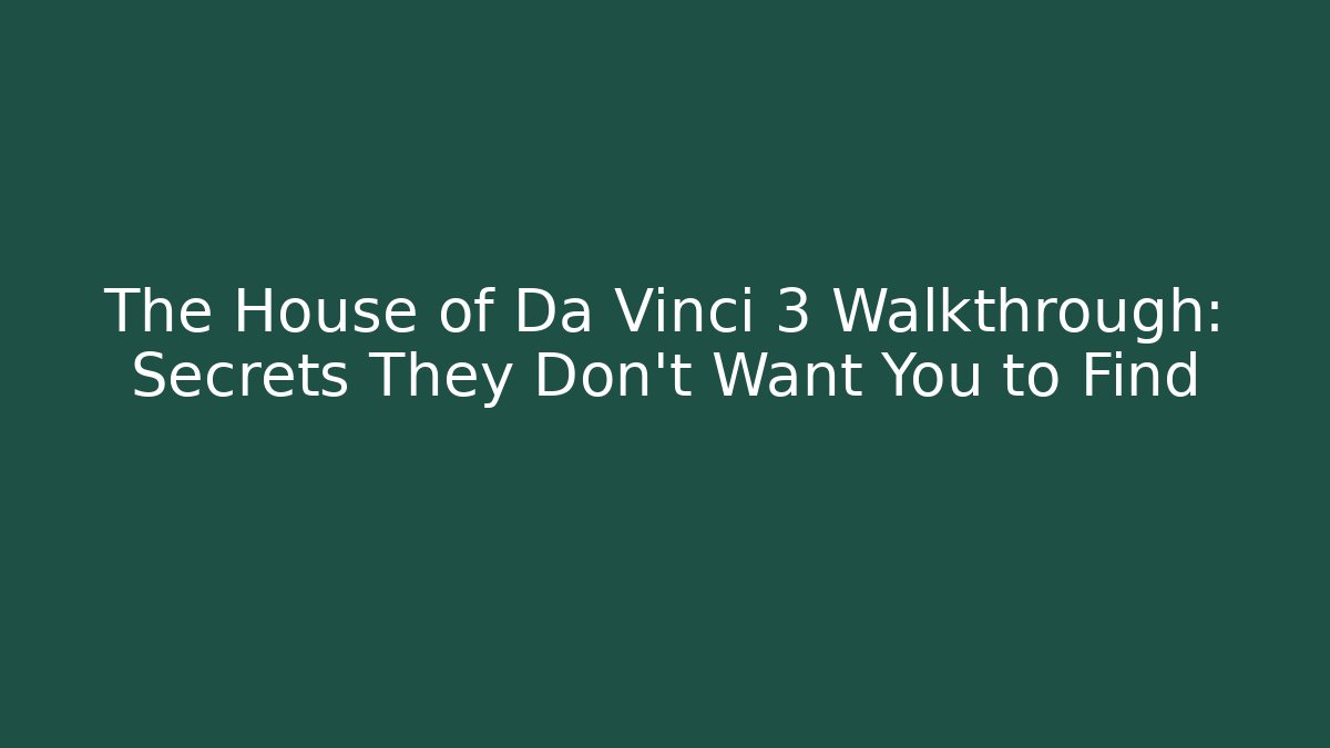 The House of Da Vinci 3 Walkthrough: Secrets They Don’t Want You to Find