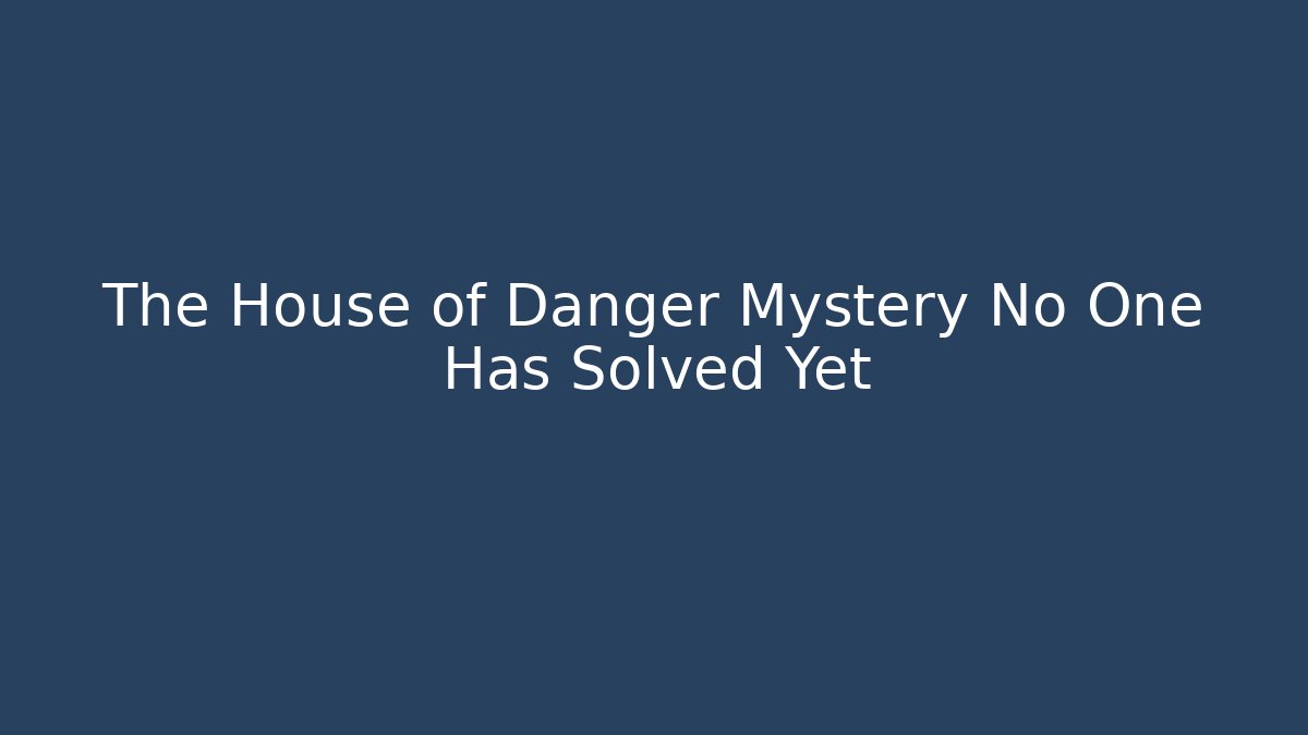 The House of Danger Mystery No One Has Solved Yet