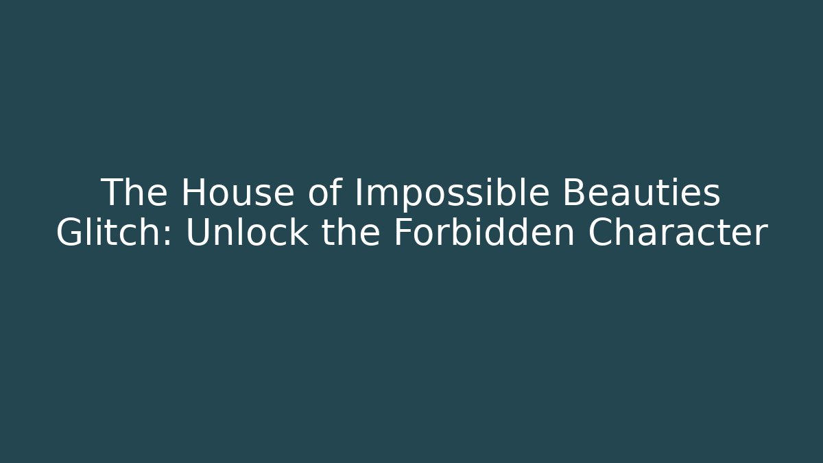 The House of Impossible Beauties Glitch: Unlock the Forbidden Character