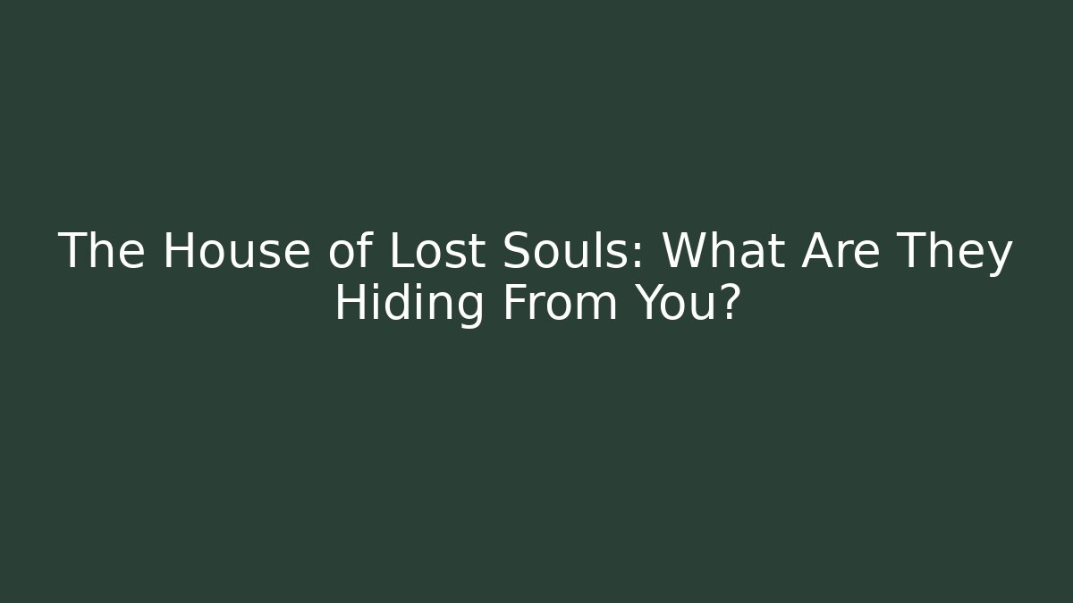 The House of Lost Souls: What Are They Hiding From You?