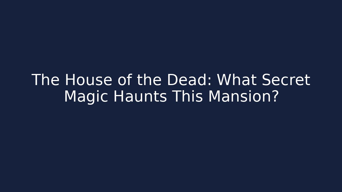 The House of the Dead: What Secret Magic Haunts This Mansion?