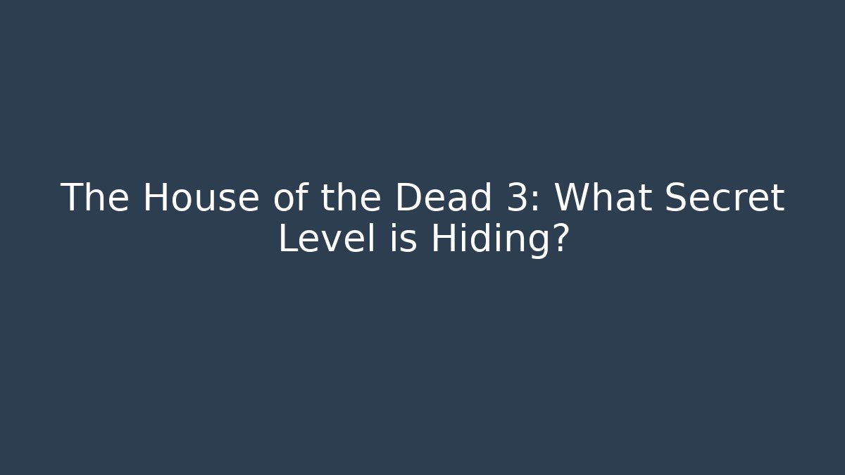 The House of the Dead 3: What Secret Level is Hiding?