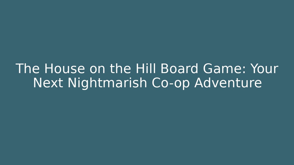 The House on the Hill Board Game: Your Next Nightmarish Co-op Adventure