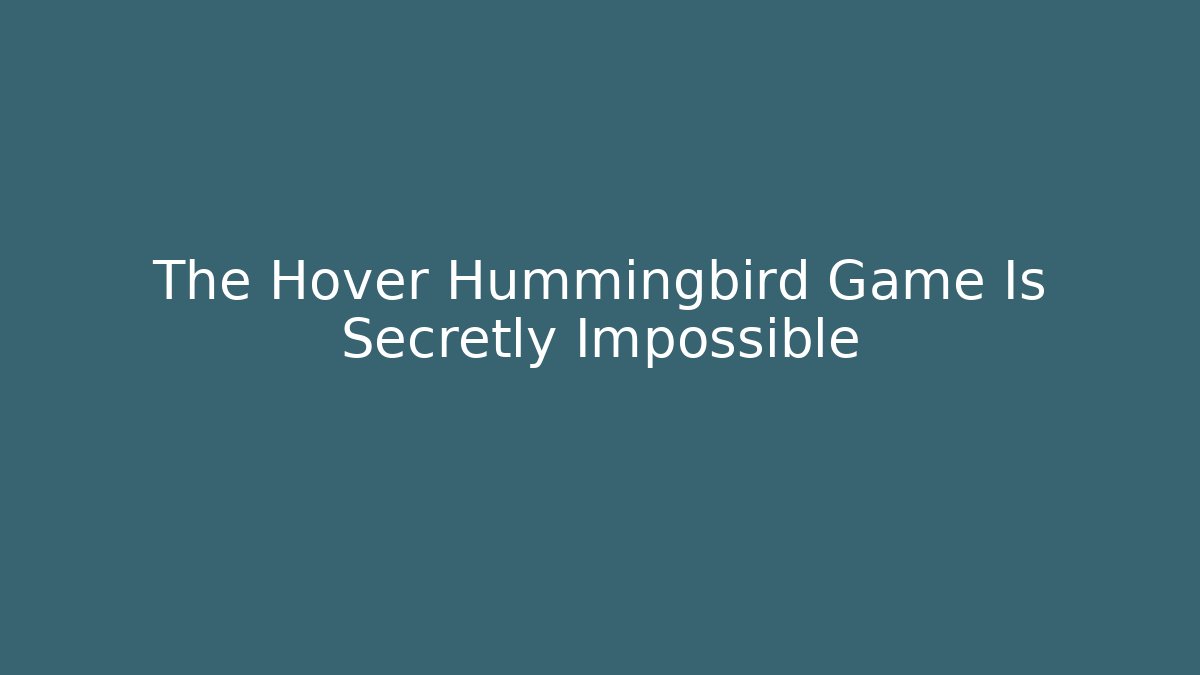 The Hover Hummingbird Game Is Secretly Impossible