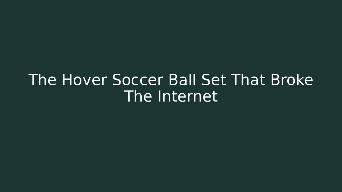 The Hover Soccer Ball Set That Broke The Internet