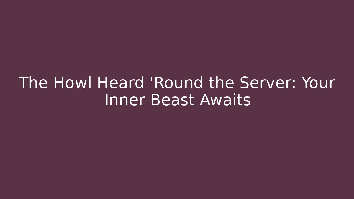 The Howl Heard 'Round the Server: Your Inner Beast Awaits