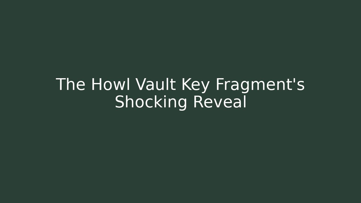 The Howl Vault Key Fragment’s Shocking Reveal