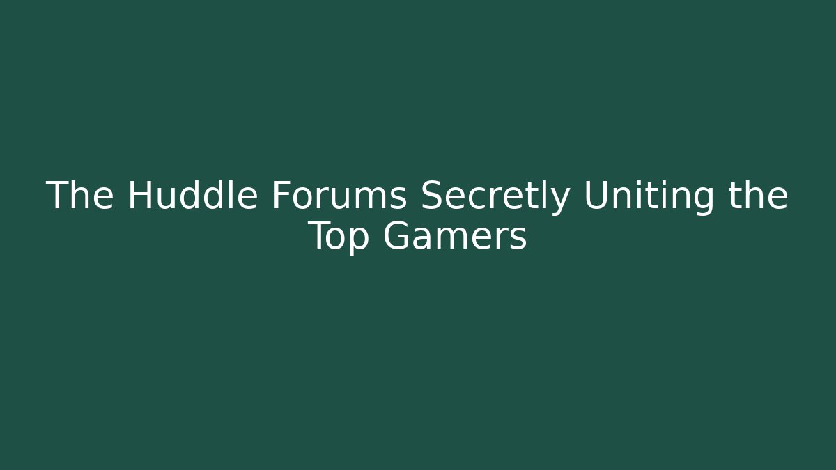 The Huddle Forums Secretly Uniting the Top Gamers