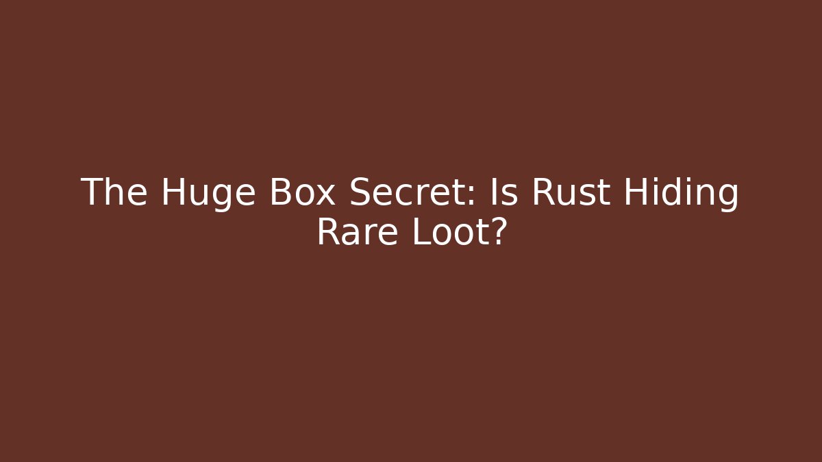 The Huge Box Secret: Is Rust Hiding Rare Loot? - Critter Realm