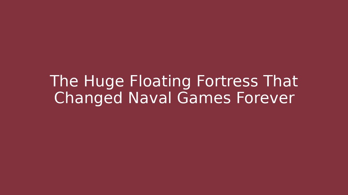 The Huge Floating Fortress That Changed Naval Games Forever