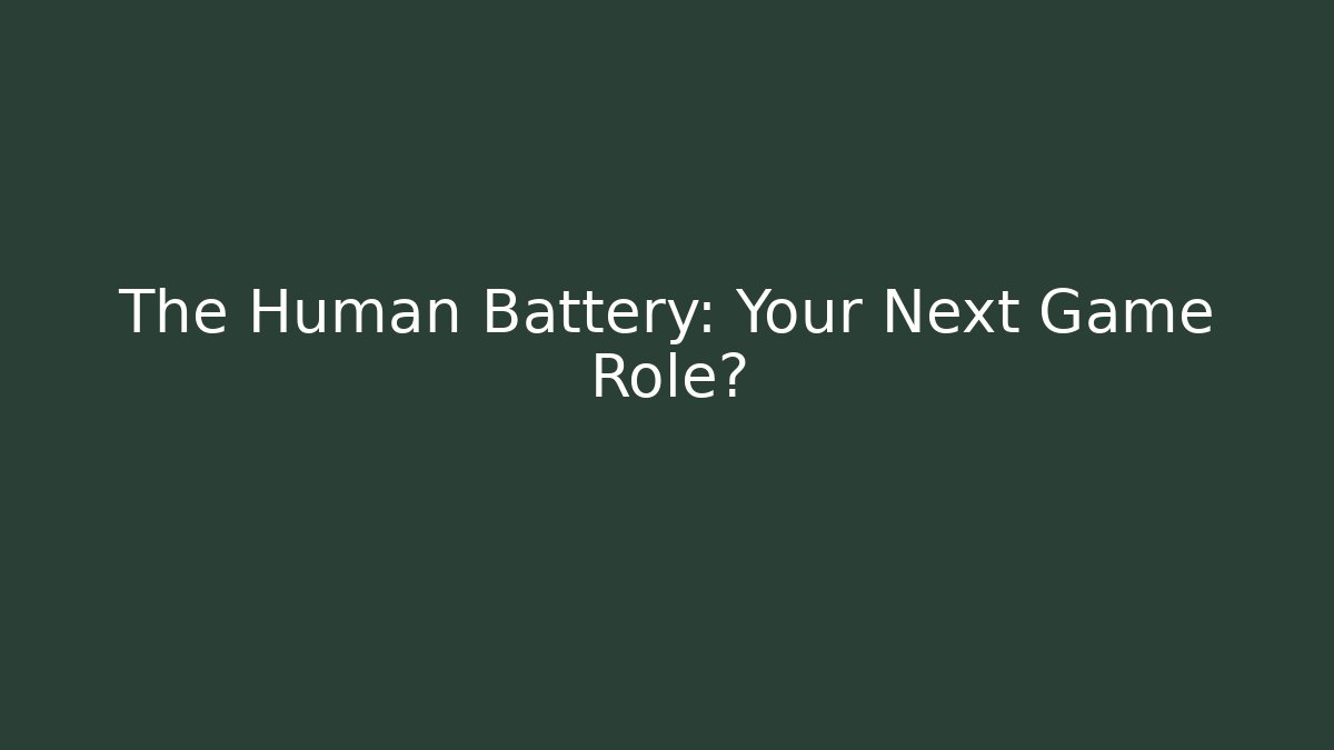The Human Battery: Your Next Game Role?