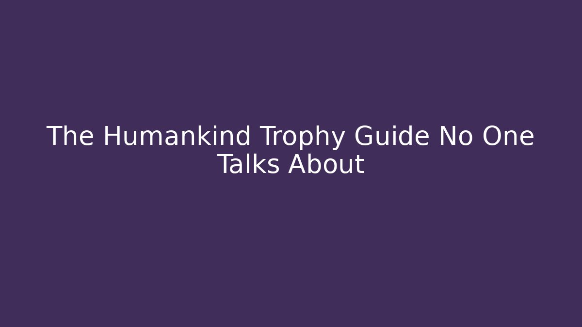 The Humankind Trophy Guide No One Talks About