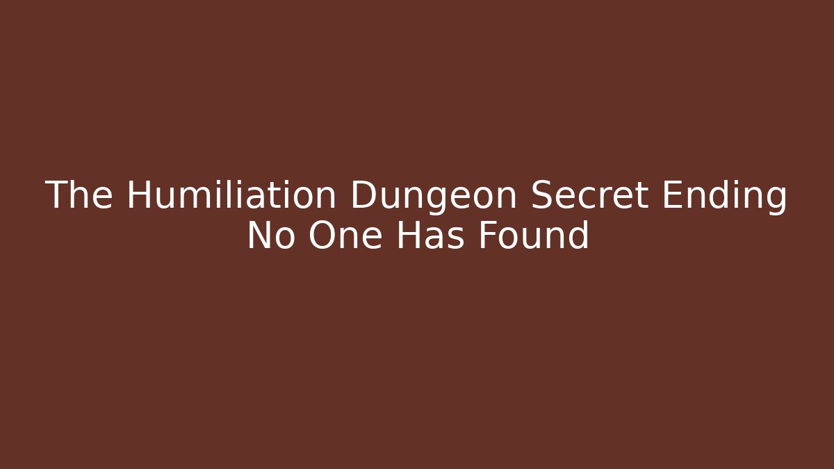 The Humiliation Dungeon Secret Ending No One Has Found